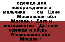 одежда для новорожденного мальчика 50-62 см › Цена ­ 250 - Московская обл., Москва г. Дети и материнство » Детская одежда и обувь   . Московская обл.,Москва г.